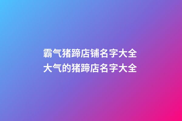 霸气猪蹄店铺名字大全 大气的猪蹄店名字大全-第1张-店铺起名-玄机派